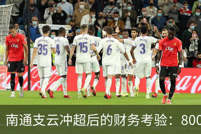 南通支云冲超后的财务考验：8000万的保级预算与3000万的缺口