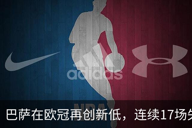 巴萨在欧冠再创新低，连续17场失球打破历史纪录