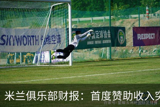 米兰俱乐部财报：首度赞助收入突破亿元大关，整体营收达4.646亿欧